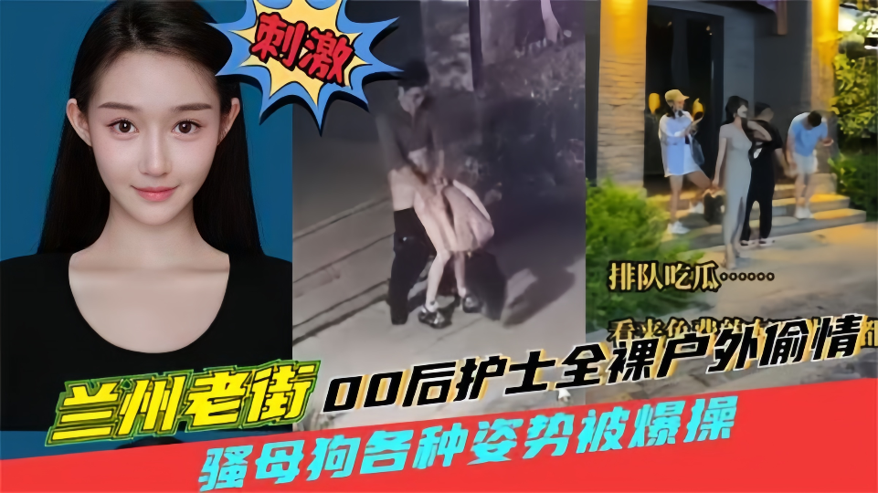 兰州老街00后护士全裸户外偷情！00后骚母狗户外老街上被男人猛操喷水